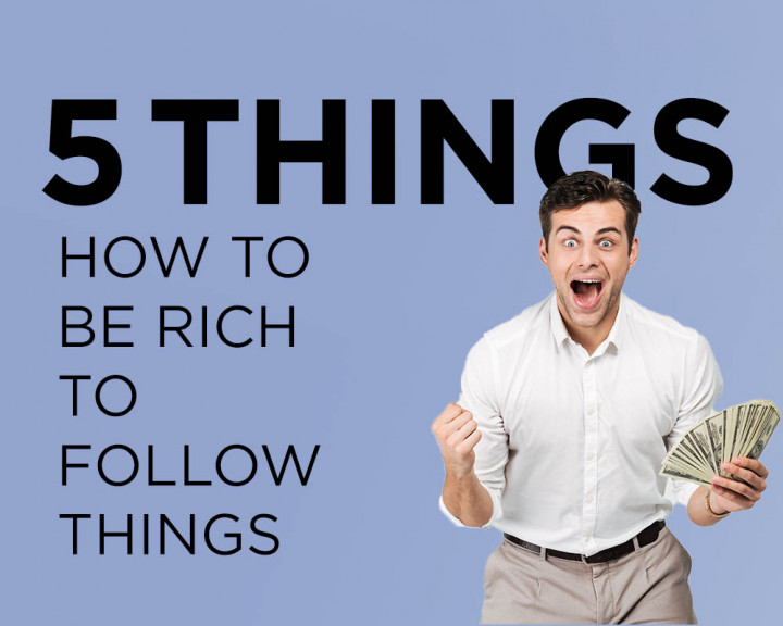 How to be Rich: Follow 5 Things