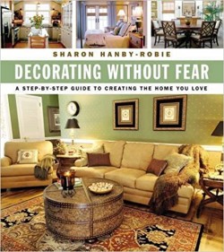Decorating Without Fear: A Step-By-Step Guide To Creating The Home You Love By Sharon Hanby-Robie